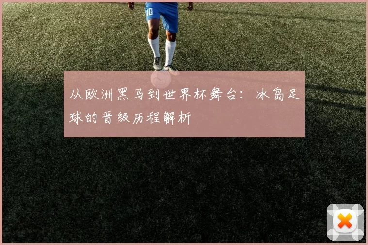 从欧洲黑马到世界杯舞台:冰岛足球的晋级历程解析