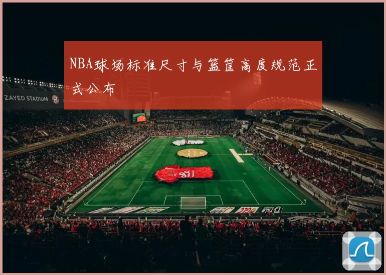 NBA球场标准尺寸与篮筐高度规范正式公布