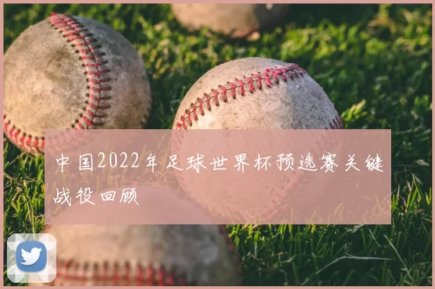 中国2022年足球世界杯预选赛关键战役回顾