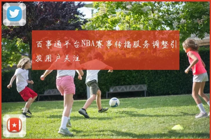 百事通平台NBA赛事转播服务调整引发用户关注