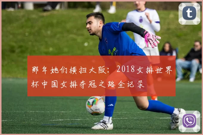 那年她们横扫大阪：2018女排世界杯中国女排夺冠之路全记录