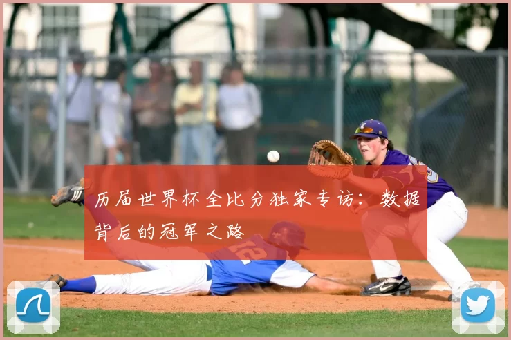 历届世界杯全比分独家专访:数据背后的冠军之路