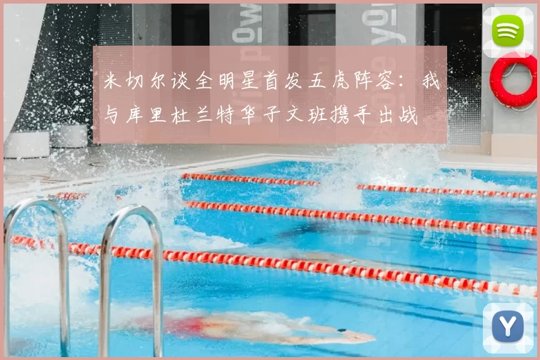 米切尔谈全明星首发五虎阵容：我与库里杜兰特华子文班携手出战