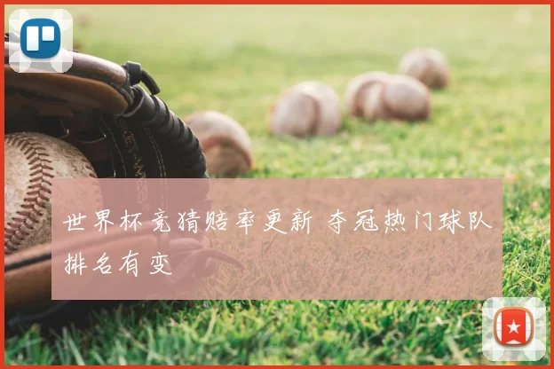 世界杯竞猜赔率更新 夺冠热门球队排名有变