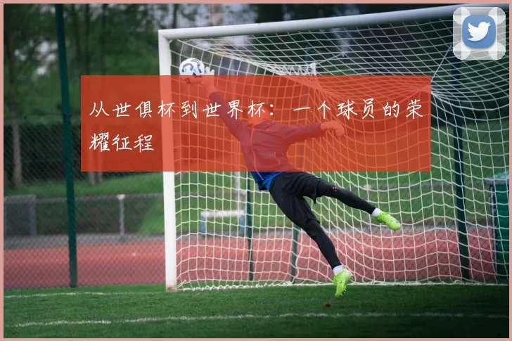 从世俱杯到世界杯:一个球员的荣耀征程