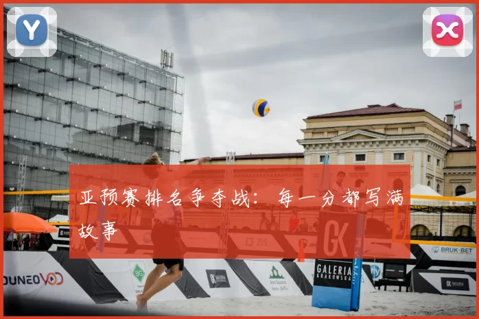 亚预赛排名争夺战：每一分都写满故事