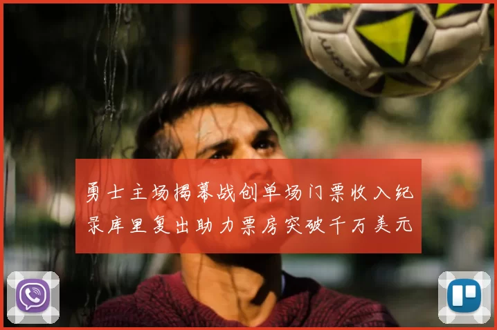 勇士主场揭幕战创单场门票收入纪录库里复出助力票房突破千万美元