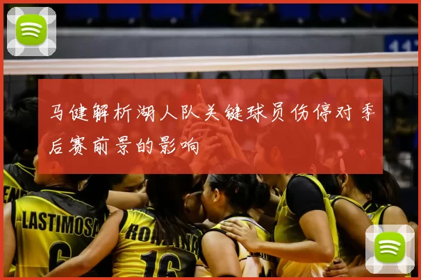 马健解析湖人队关键球员伤停对季后赛前景的影响