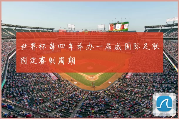 世界杯每四年举办一届成国际足联固定赛制周期