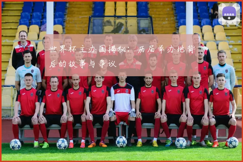 世界杯主办国揭秘:历届举办地背后的故事与争议