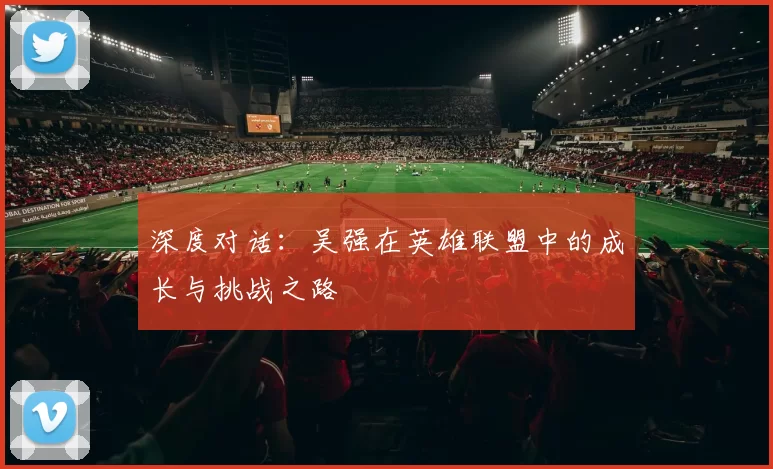 深度对话：吴强在英雄联盟中的成长与挑战之路