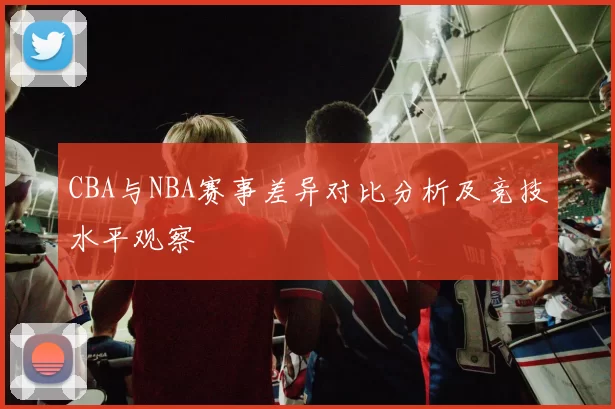 CBA与NBA赛事差异对比分析及竞技水平观察