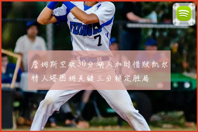 詹姆斯空砍30分湖人加时惜败凯尔特人塔图姆关键三分锁定胜局