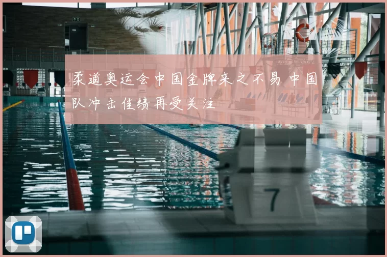 柔道奥运会中国金牌来之不易 中国队冲击佳绩再受关注