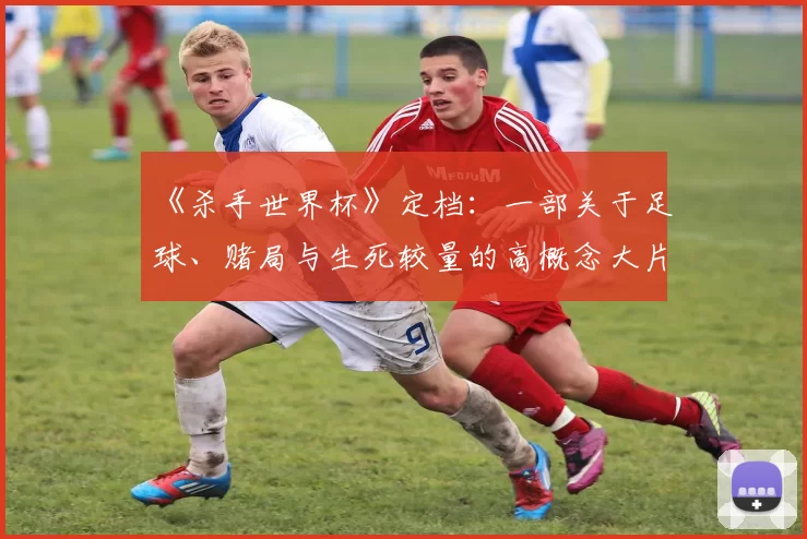 《杀手世界杯》定档:一部关于足球、赌局与生死较量的高概念大片