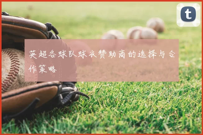 英超各球队球衣赞助商的选择与合作策略