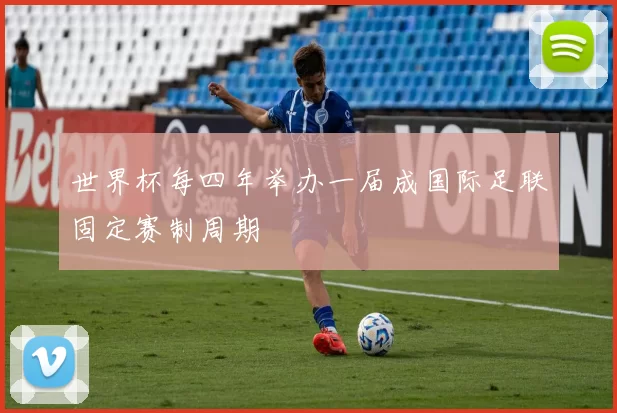 世界杯每四年举办一届成国际足联固定赛制周期