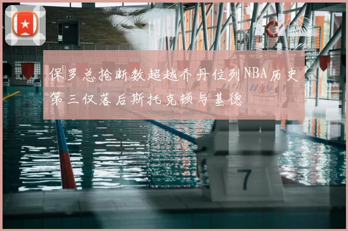 保罗总抢断数超越乔丹位列NBA历史第三仅落后斯托克顿与基德