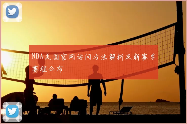 NBA美国官网访问方法解析及新赛季赛程公布